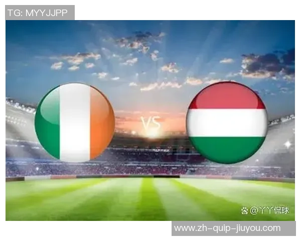 欧洲预选:匈牙利vs爱尔兰,谁能连续强势状况?